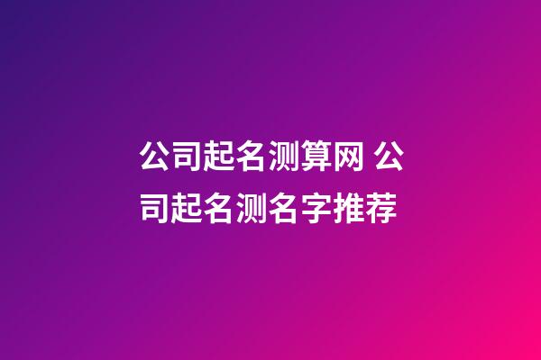 公司起名测算网 公司起名测名字推荐